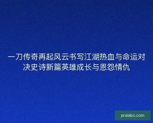 一刀传奇再起风云书写江湖热血与命运对决史诗新篇英雄成长与恩怨情仇