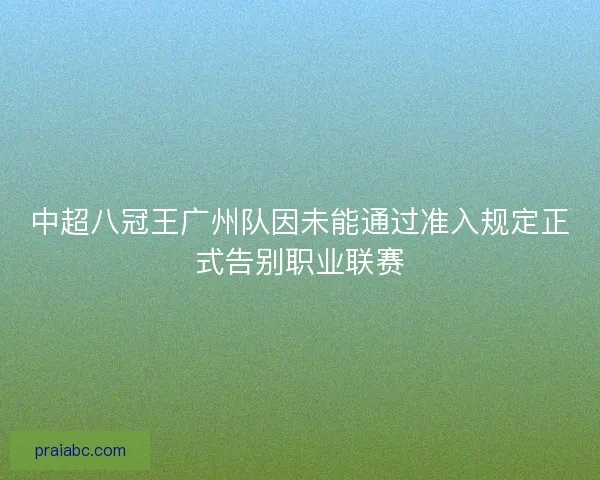 中超八冠王广州队因未能通过准入规定正式告别职业联赛