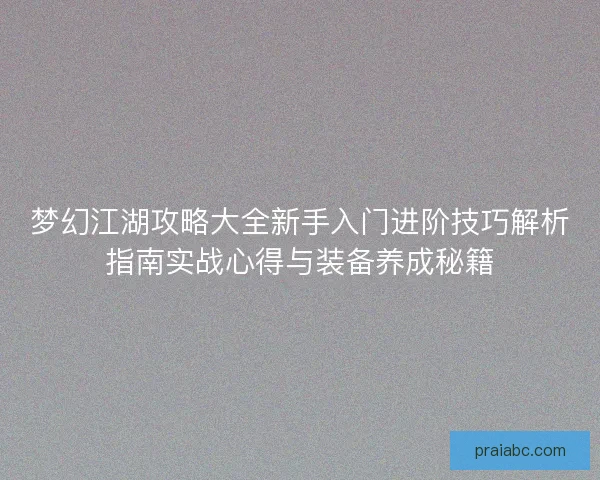 梦幻江湖攻略大全新手入门进阶技巧解析指南实战心得与装备养成秘籍 梦幻江湖攻略大全新手入门进阶技巧解析指南实战心得与装备养成秘籍
