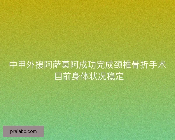 中甲外援阿萨莫阿成功完成颈椎骨折手术 目前身体状况稳定