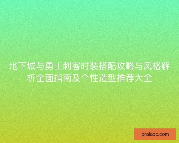 地下城与勇士刺客时装搭配攻略与风格解析全面指南及个性造型推荐大全