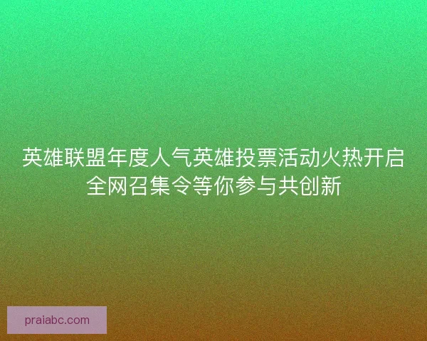 英雄联盟年度人气英雄投票活动火热开启全网召集令等你参与共创新