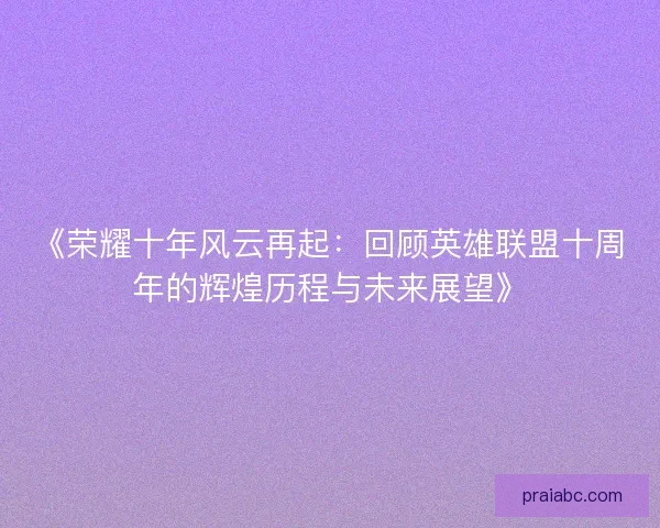 《荣耀十年风云再起：回顾英雄联盟十周年的辉煌历程与未来展望》