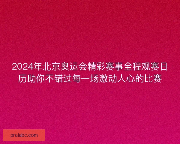 2024年北京奥运会精彩赛事全程观赛日历助你不错过每一场激动人心的比赛