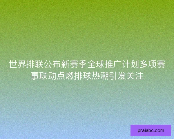 世界排联公布新赛季全球推广计划多项赛事联动点燃排球热潮引发关注