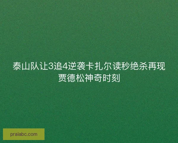 泰山队让3追4逆袭卡扎尔读秒绝杀再现贾德松神奇时刻 泰山队让3追4逆袭卡扎尔读秒绝杀再现贾德松神奇时刻