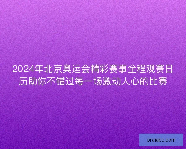 2024年北京奥运会精彩赛事全程观赛日历助你不错过每一场激动人心的比赛